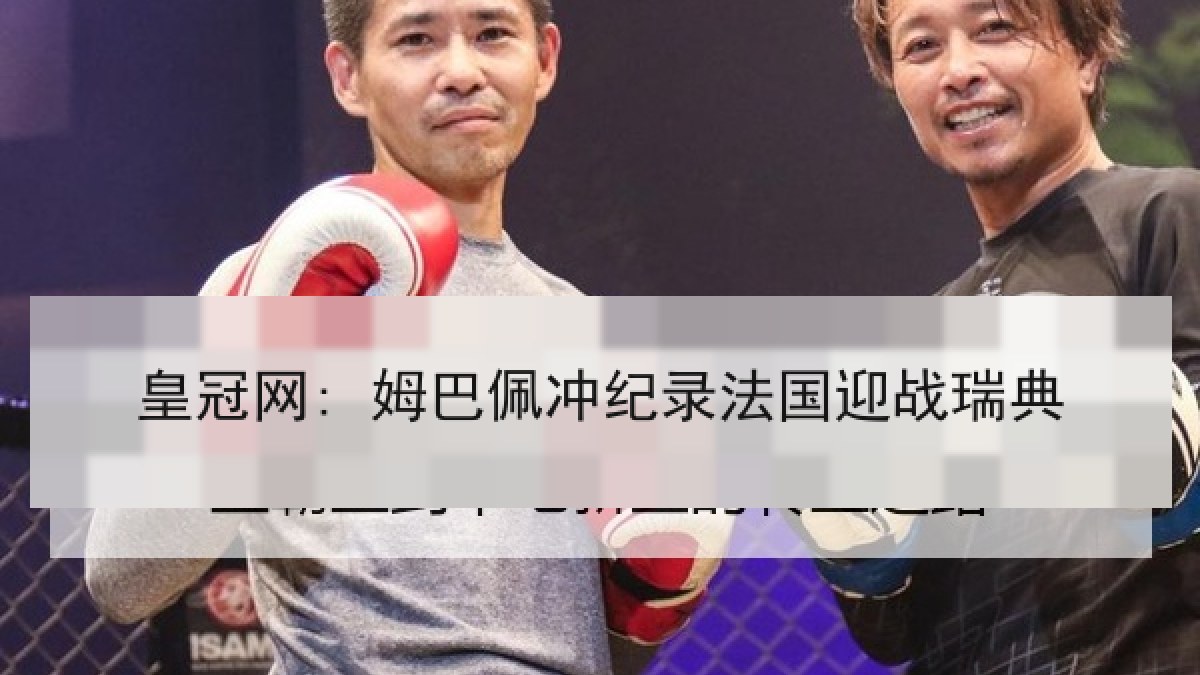 皇冠网: 姆巴佩冲纪录法国迎战瑞典