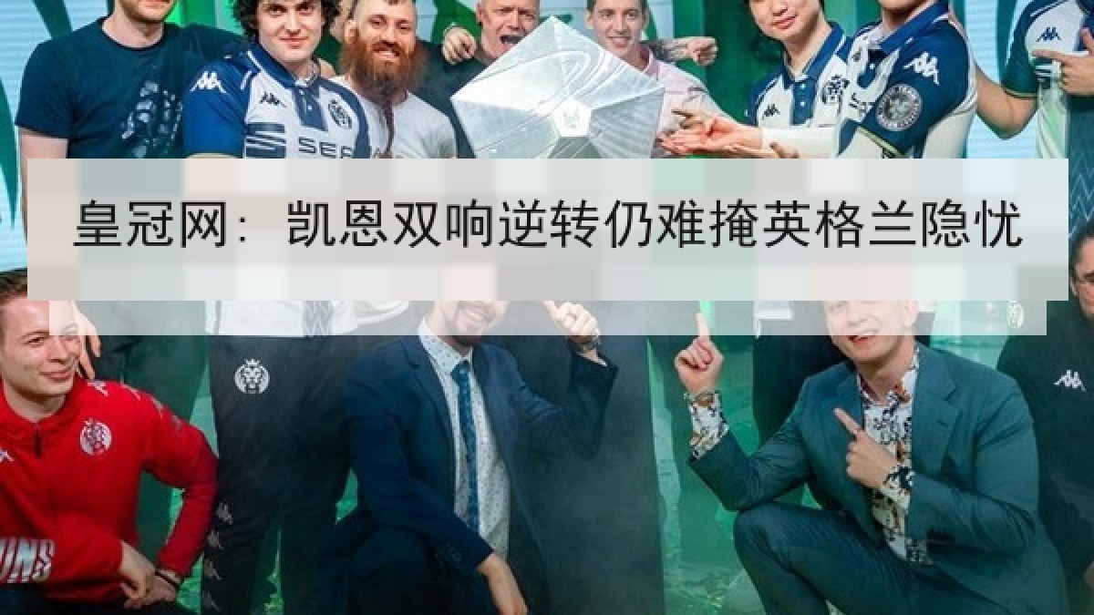 皇冠网: 凯恩双响逆转仍难掩英格兰隐忧